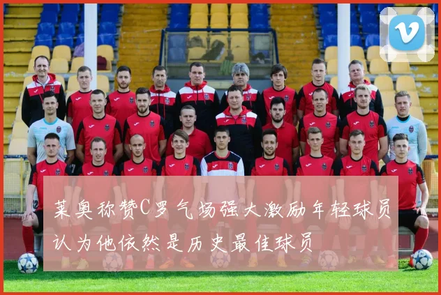 莱奥称赞C罗气场强大激励年轻球员认为他依然是历史最佳球员