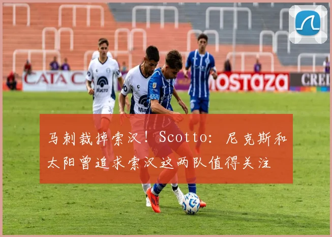 马刺裁掉索汉！Scotto：尼克斯和太阳曾追求索汉这两队值得关注