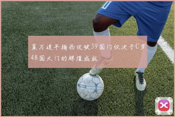莱万追平梅西攻破39国门仅次于C罗48国大门的辉煌成就