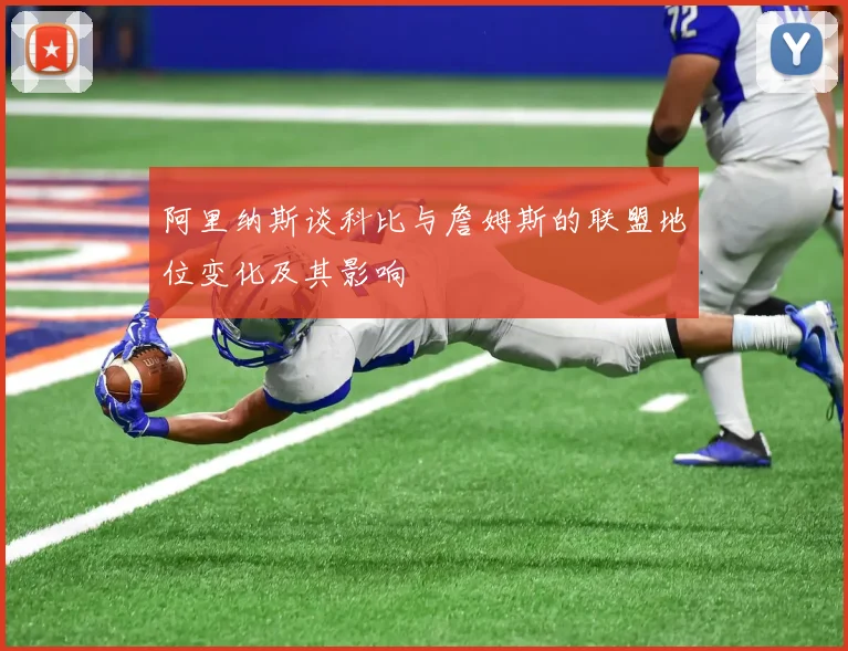 阿里纳斯谈科比与詹姆斯的联盟地位变化及其影响