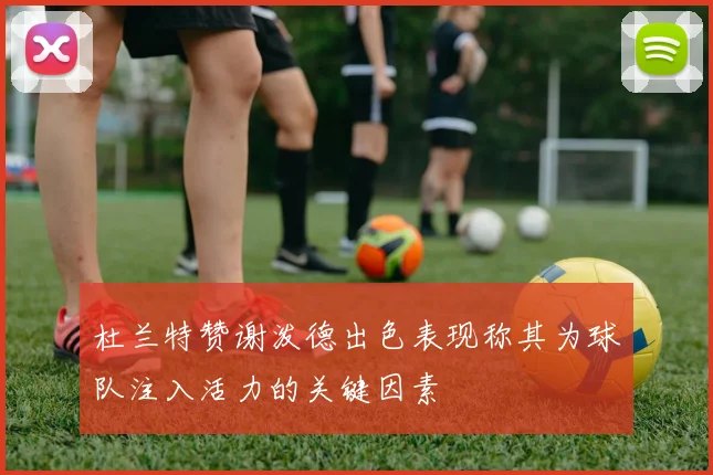 杜兰特赞谢泼德出色表现称其为球队注入活力的关键因素