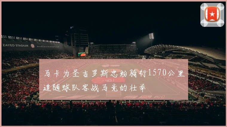 马卡为圣吉罗斯忠粉骑行1570公里追随球队客战马竞的壮举