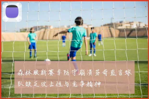 森林狼新赛季防守崩溃芬奇直言球队缺乏攻击性与竞争精神