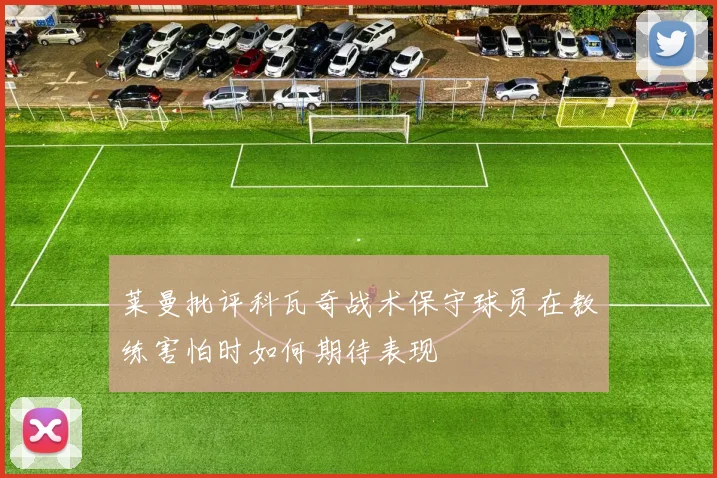 莱曼批评科瓦奇战术保守球员在教练害怕时如何期待表现