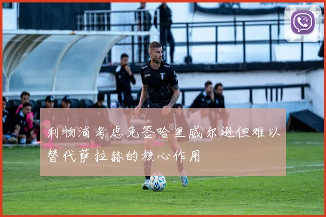 利物浦考虑免签哈里威尔逊但难以替代萨拉赫的核心作用