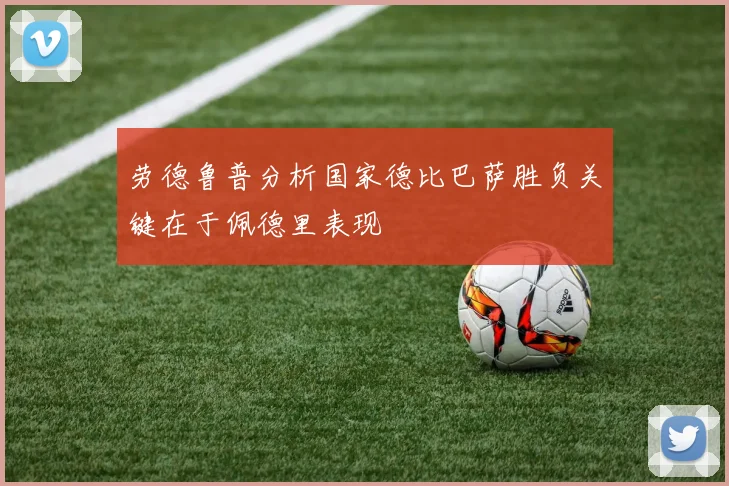 劳德鲁普分析国家德比巴萨胜负关键在于佩德里表现