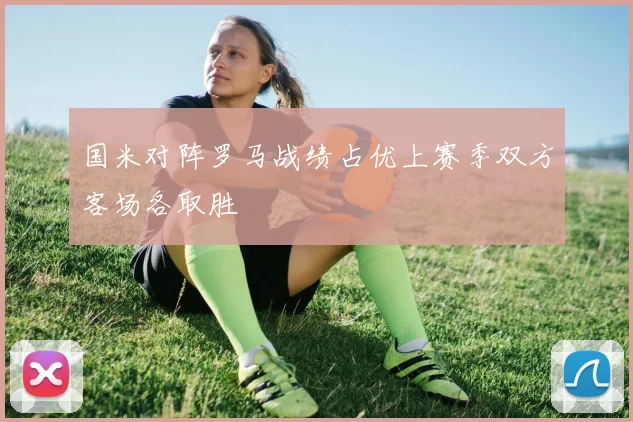 国米对阵罗马战绩占优上赛季双方客场各取胜