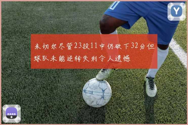 米切尔尽管23投11中仍砍下32分但球队未能逆转失利令人遗憾
