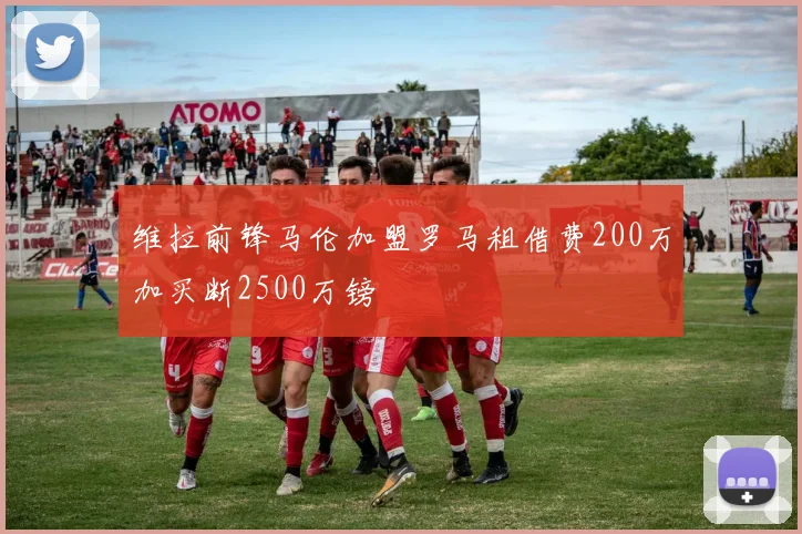 维拉前锋马伦加盟罗马租借费200万加买断2500万镑