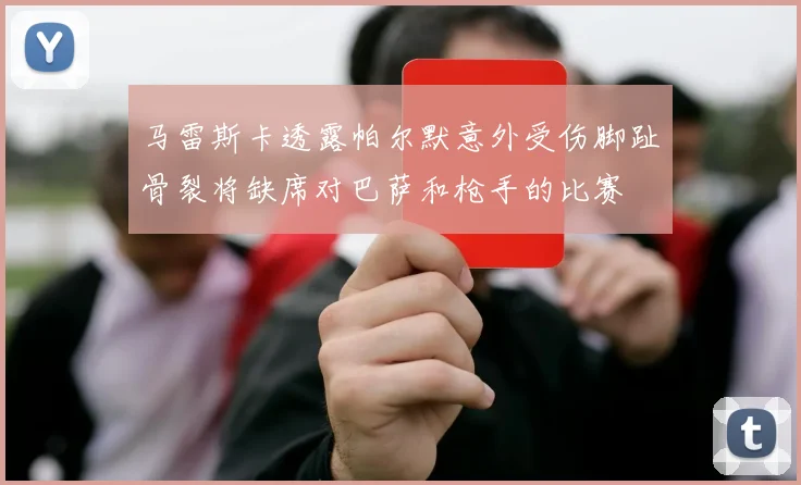 马雷斯卡透露帕尔默意外受伤脚趾骨裂将缺席对巴萨和枪手的比赛