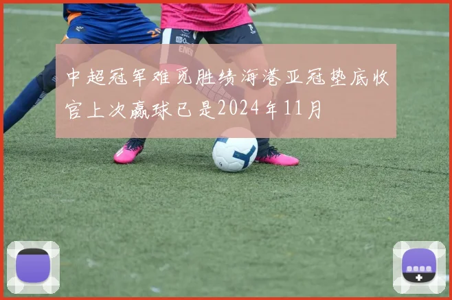 中超冠军难觅胜绩海港亚冠垫底收官上次赢球已是2024年11月