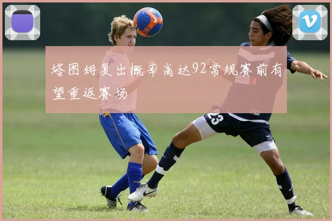 塔图姆复出概率高达92常规赛前有望重返赛场