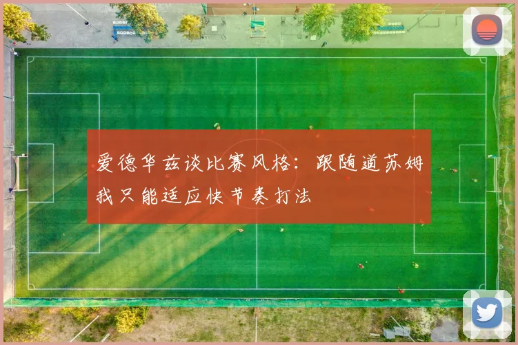 爱德华兹谈比赛风格：跟随道苏姆我只能适应快节奏打法