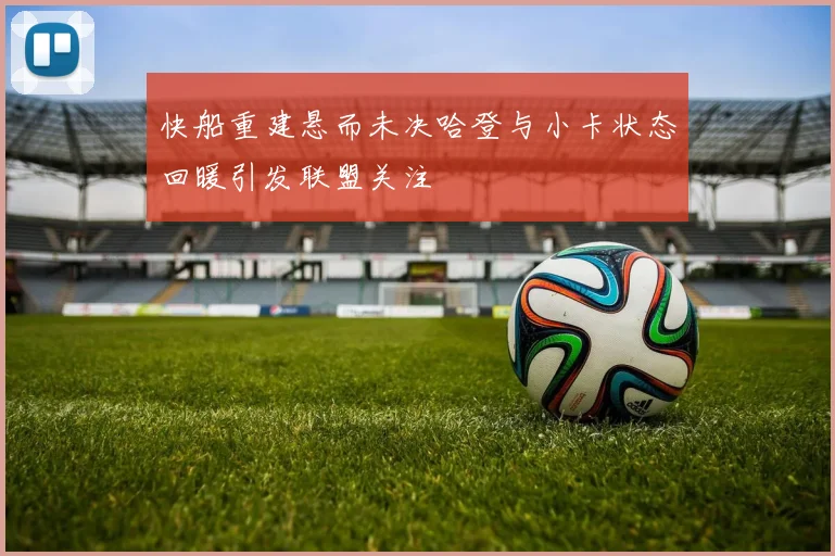 快船重建悬而未决哈登与小卡状态回暖引发联盟关注